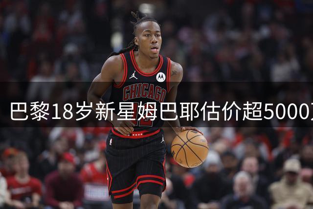巴黎18岁新星姆巴耶估价超5000万欧，利物浦已联系超级经纪人门德斯